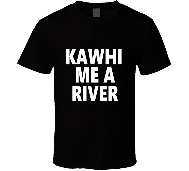 Kawhi Me A River Basketball Team Fan T Shirt