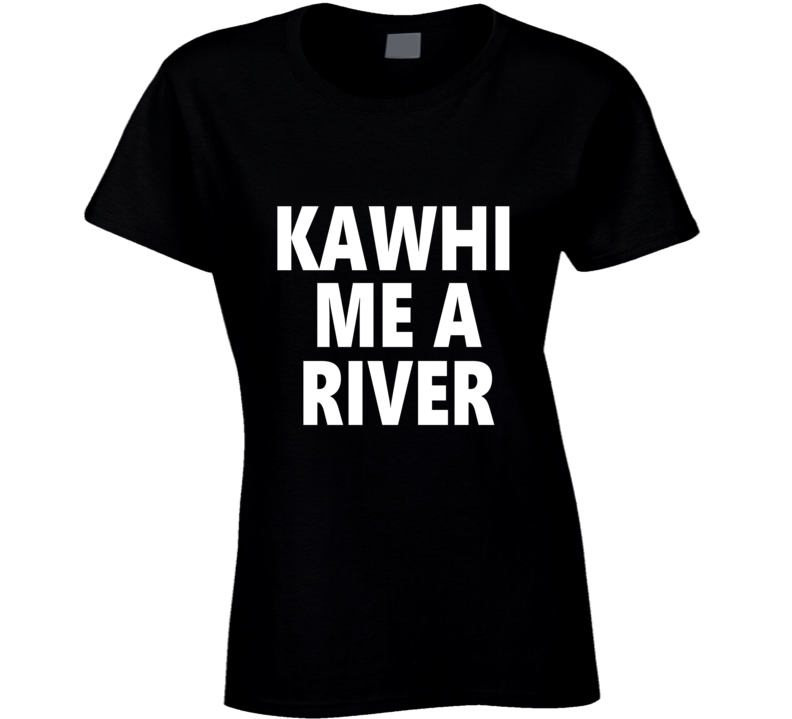 Kawhi Me A River Basketball Team Fan T Shirt Kawhi Me A River Basketball Team Fan T Shirt
