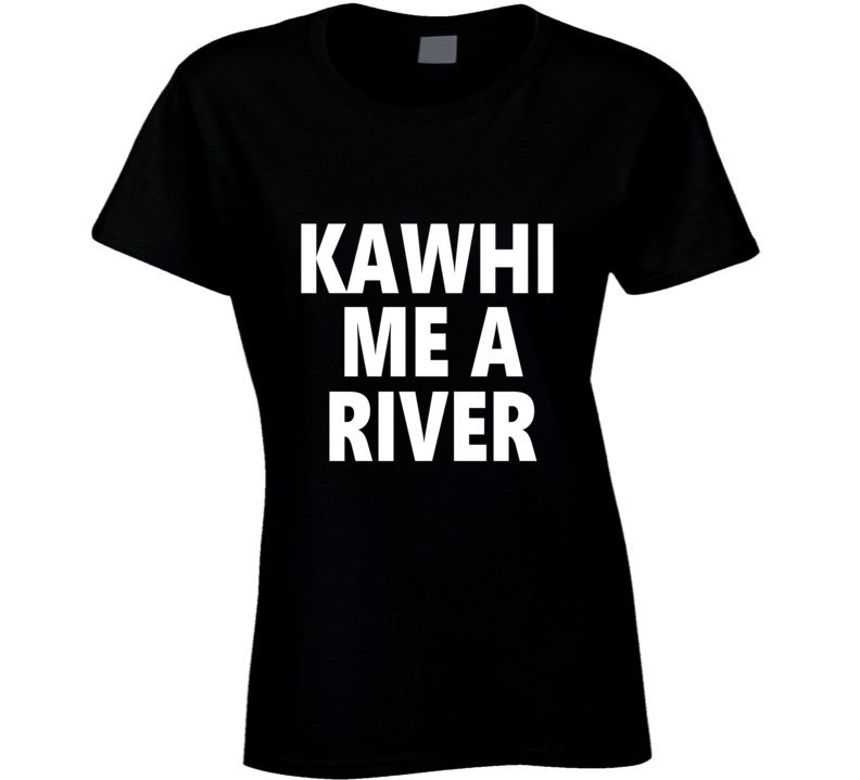 Kawhi Me A River Basketball Team Fan T Shirt