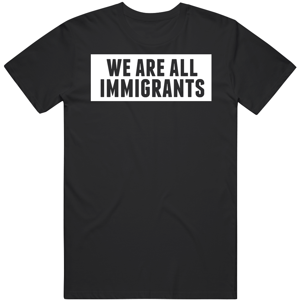 We Are All Immigrants Activist Pride Fan Men’s 100% Cotton Black T Shirt We Are All Immigrants Activist Pride Fan Men’s 100% Cotton Black T Shirt
