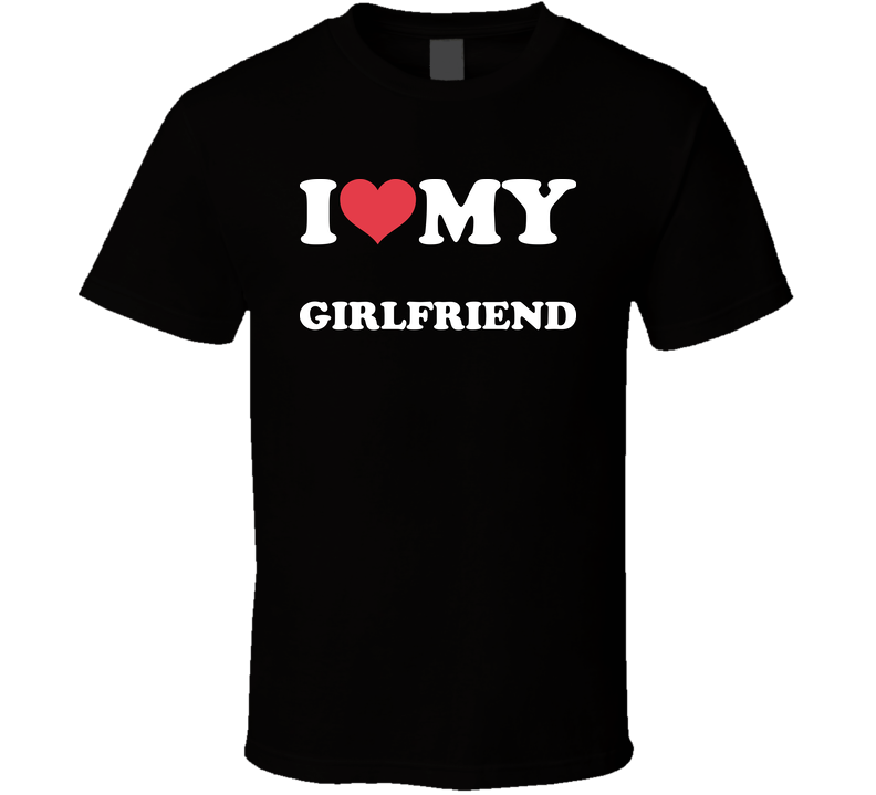 I Love My Girlfriend T Shirt