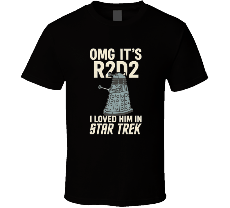 OMG It's R2D2 I Loved Him In Star Trek (dalek) T Shirt