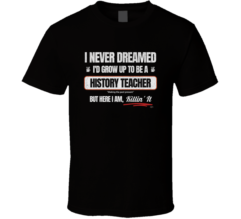 Funny History Teacher Gift Tee - I Never Dreamed I’d Be A History Teacher But Here I Am, Killin’ It T Shirt