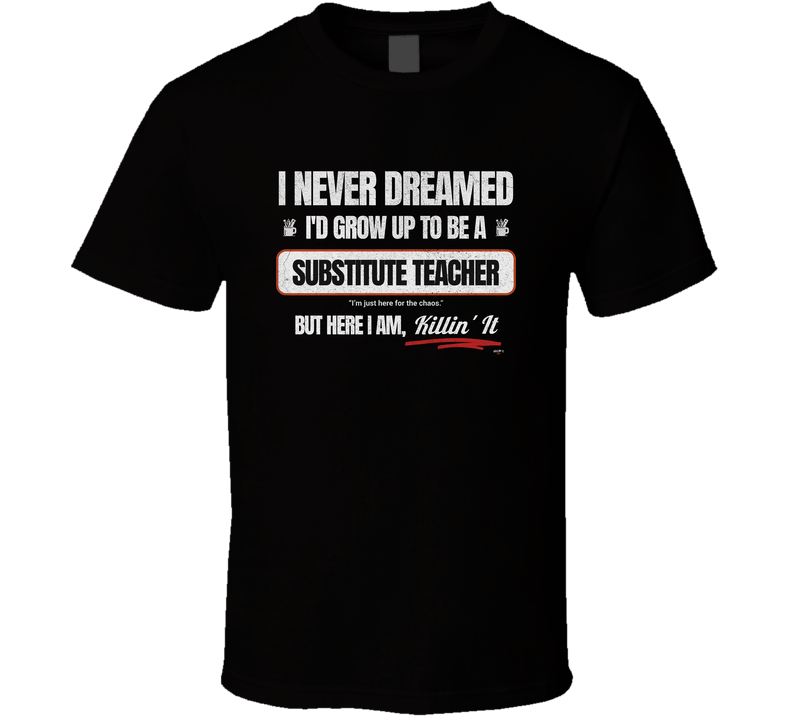 I Never Dreamed I’d Be A Substitute Teacher But Here I Am, Killin’ It  T-shirt – Funny Substitute Teacher Gift Tee T Shirt