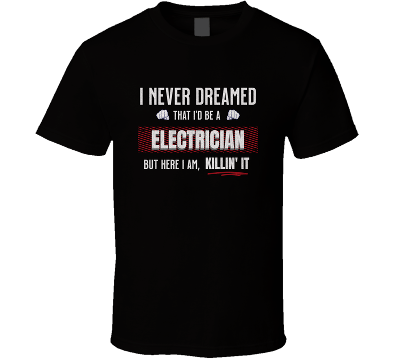 Funny Electricians T-shirt, I Never Dreamed I’d Be An Electrician But Here I Am Killin’ It Gift T Shirt