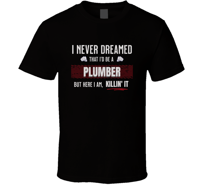 Funny Plumbers T-shirt, I Never Dreamed I’d Be A Plumber But Here I Am Killin’ It, Gift Tee T Shirt