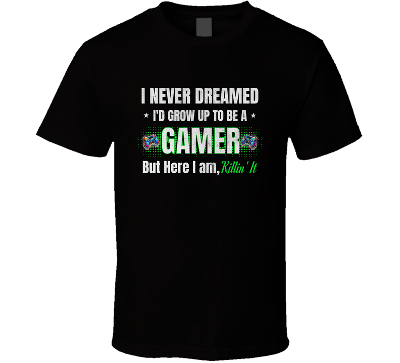 Funny Gamer Quote Shirt, I Never Dreamed I’d Be A Gamer But Here I Am Killin’ It Video Game Design Tee T Shirt