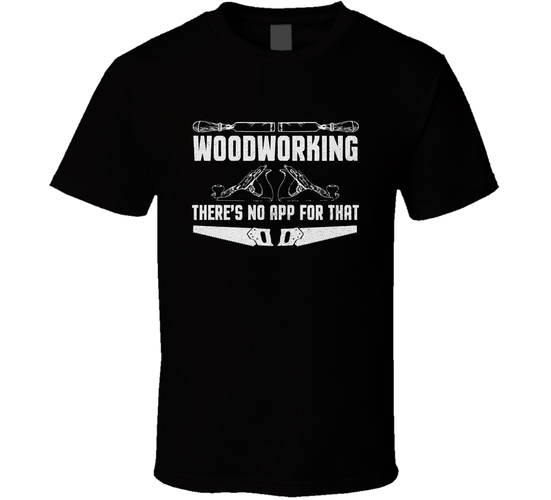 Woodworkers T-shirt Gift, Woodworking There’s No App For That Funny Carpenter T Shirt