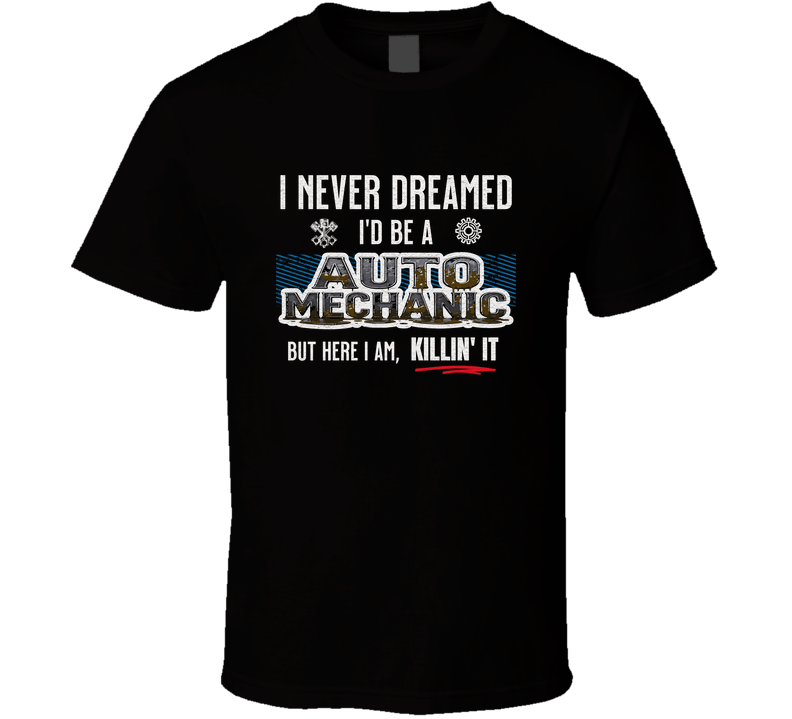 Funny Auto Mechanic Shirt, I Never Dreamed I’d Be A Mechanic But Here I Am Killin’ It, Mechanic Gift Tee T Shirt