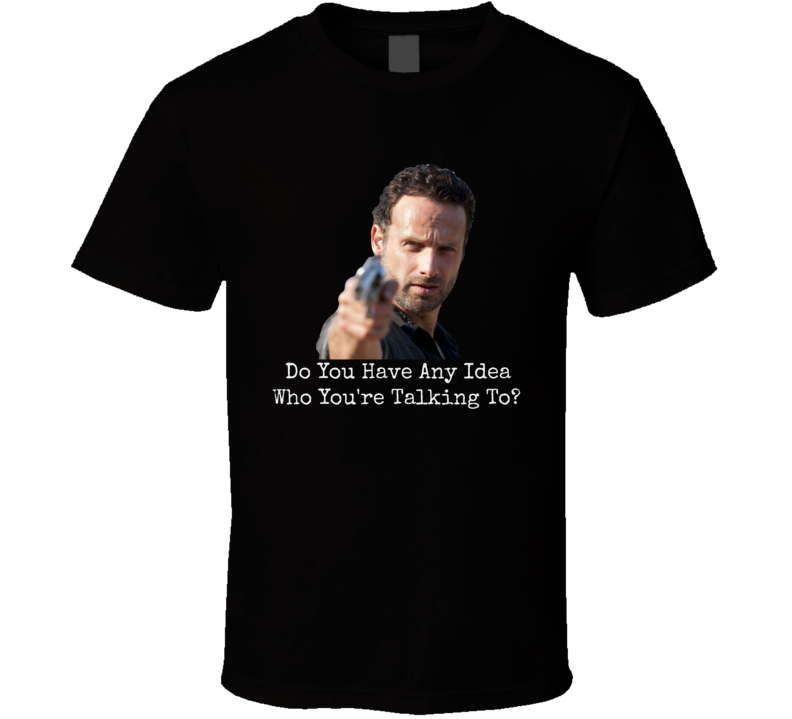 Rick Grimes Do You Know Who You're Talking To? Walking Dead T-Shirt Rick Grimes Do You Know Who You're Talking To? Walking Dead T-Shirt