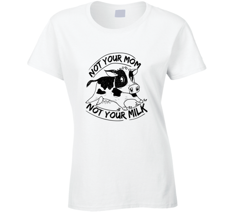 Not Your Mom Not Your Milk Vegan Vegetarian T Shirt