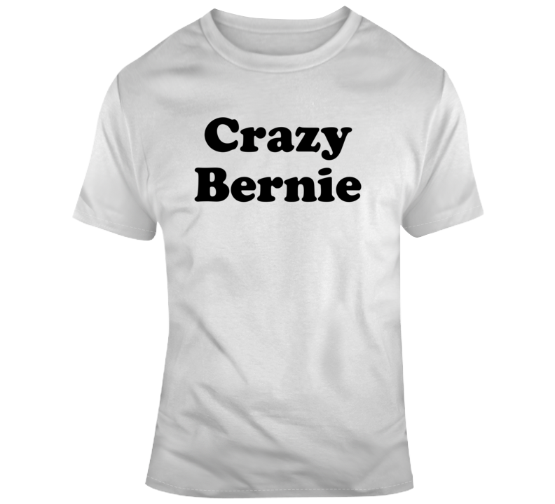 Crazy Bernie Sanders 2020 Funny Political T Shirt Crazy Bernie Sanders 2020 Funny Political T Shirt