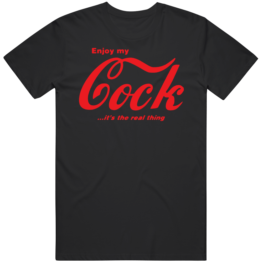 Enjoy My Cock It's The Real Thing T Shirt Enjoy My Cock It's The Real Thing T Shirt
