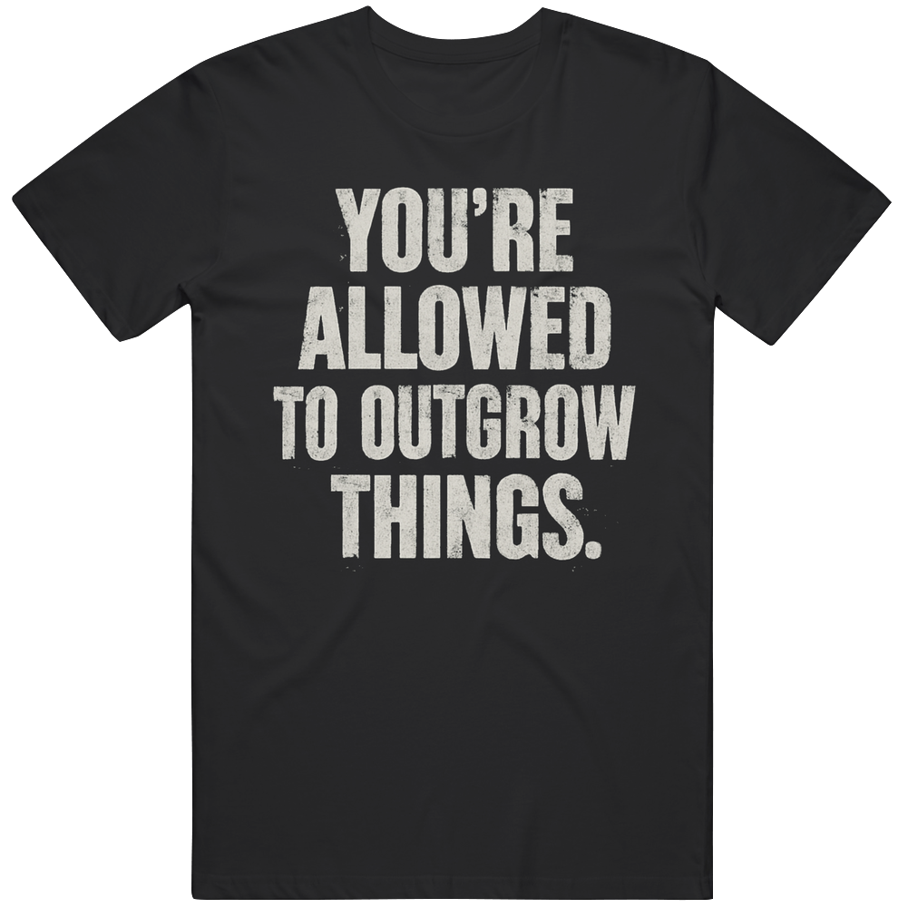 You're Allowed to Outgrow Things Cool Gift Idea T Shirt You're Allowed to Outgrow Things Cool Gift Idea T Shirt