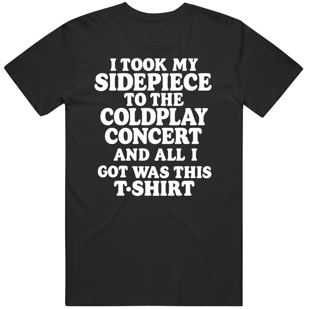 Funny I Took My Sidepiece To The Coldpay Concert And All I Got Was This Shirt Great Gift Idea T Shirt Funny I Took My Sidepiece To The Coldpay Concert And All I Got Was This Shirt Great Gift Idea T Shirt