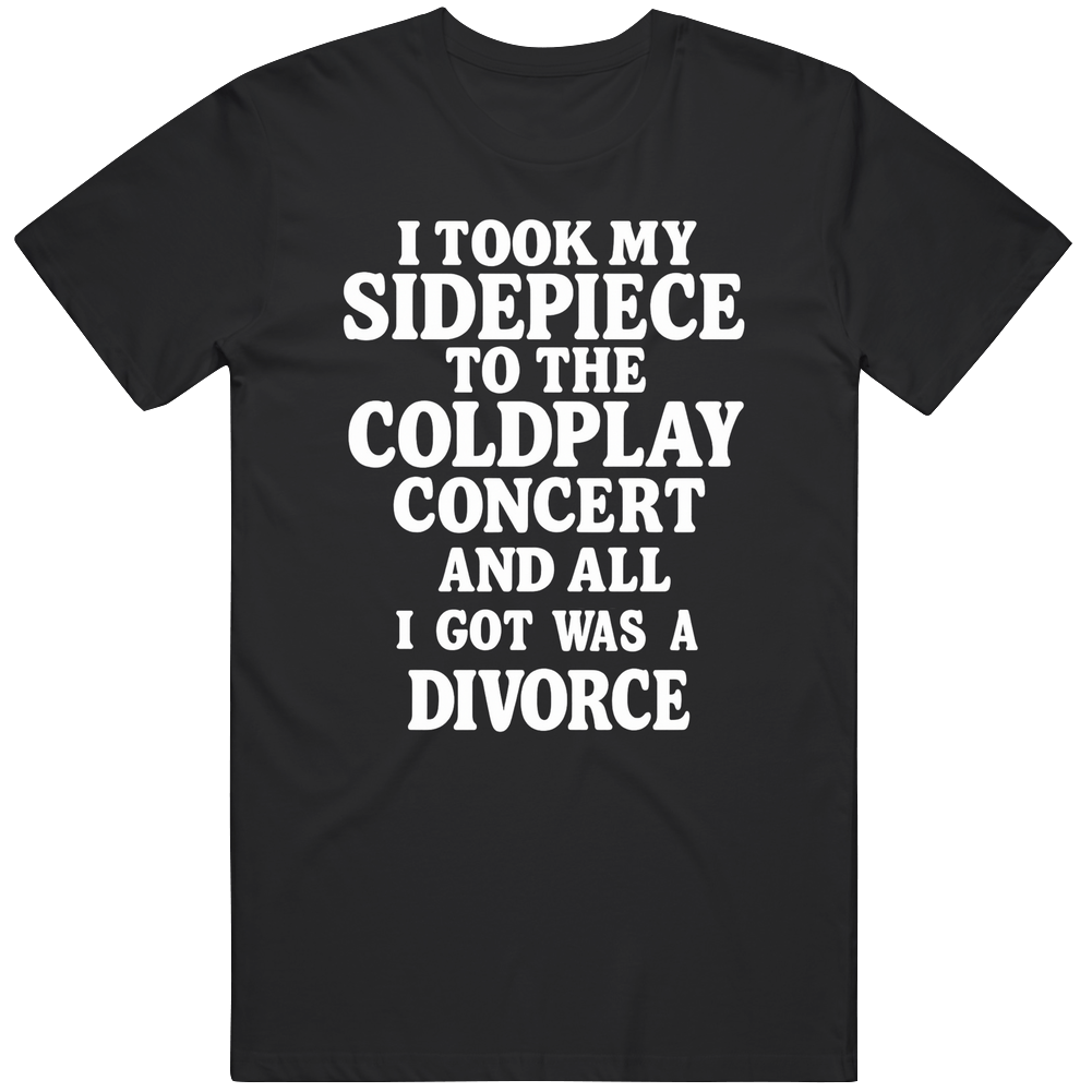 Funny I Took My Sidepiece To The Coldpay Concert  And All I Got Was A Divorce Great Gift Idea  T Shirt