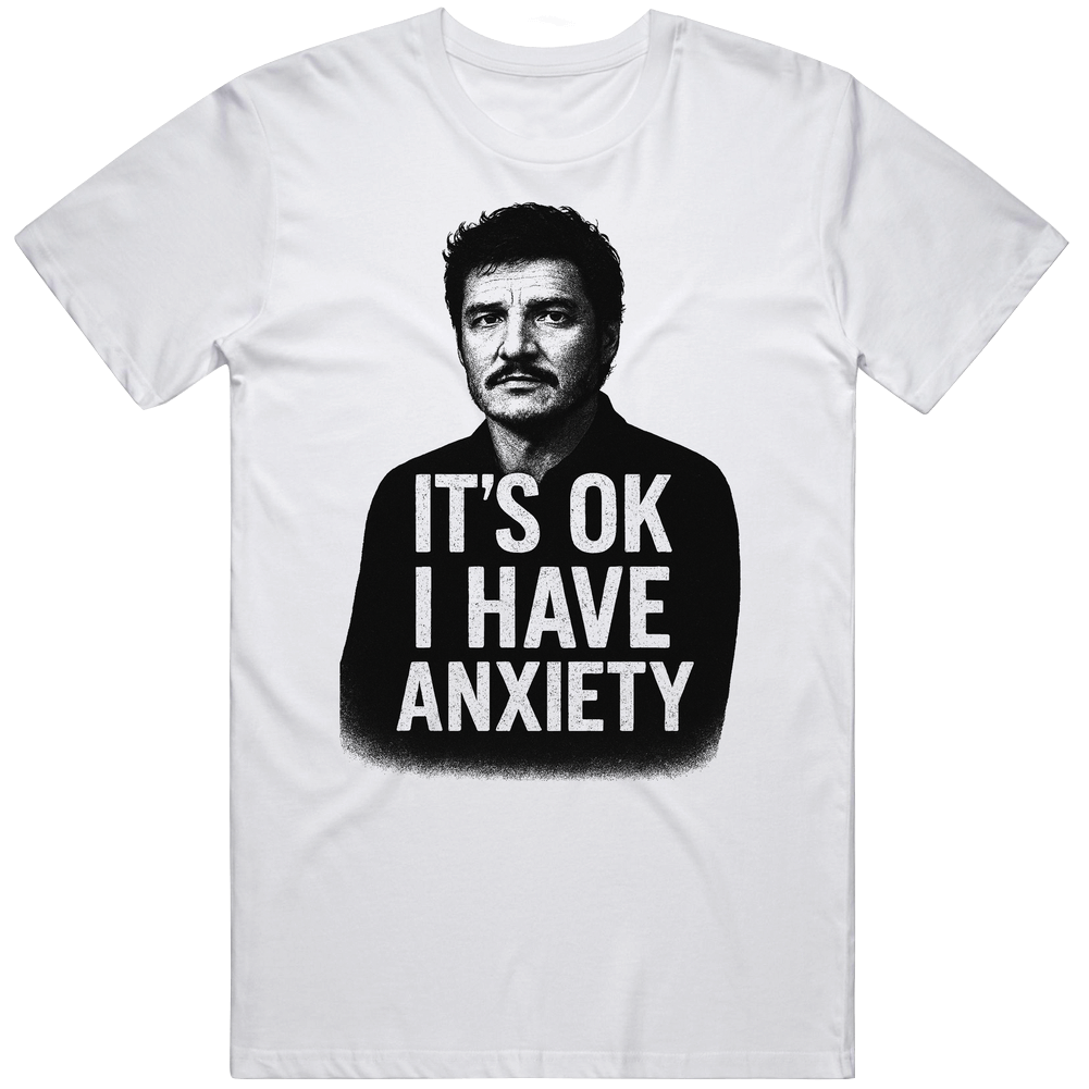Funny It's Ok I Have Anxiety Pedro Pascal Meme Gift Idea v4 T Shirt Funny It's Ok I Have Anxiety Pedro Pascal Meme Gift Idea v4 T Shirt