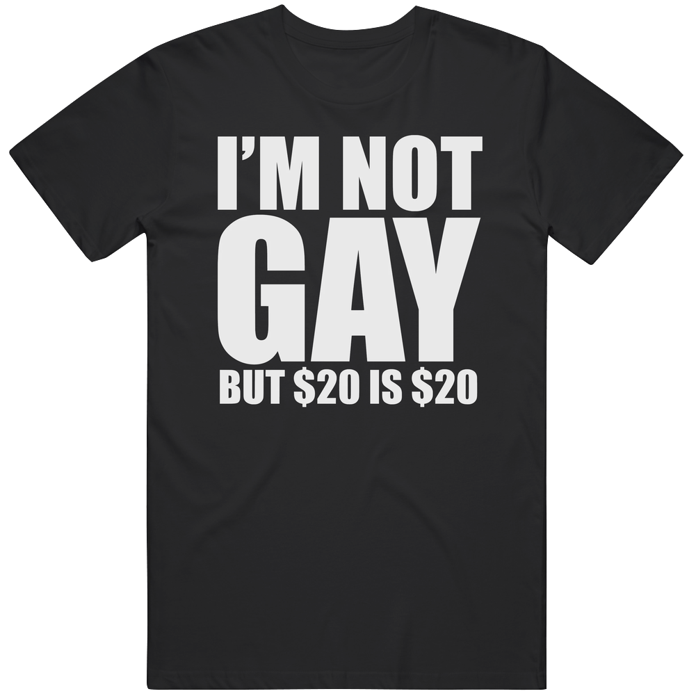 I'm Not Gay But $20 is $20 Funny  T Shirt