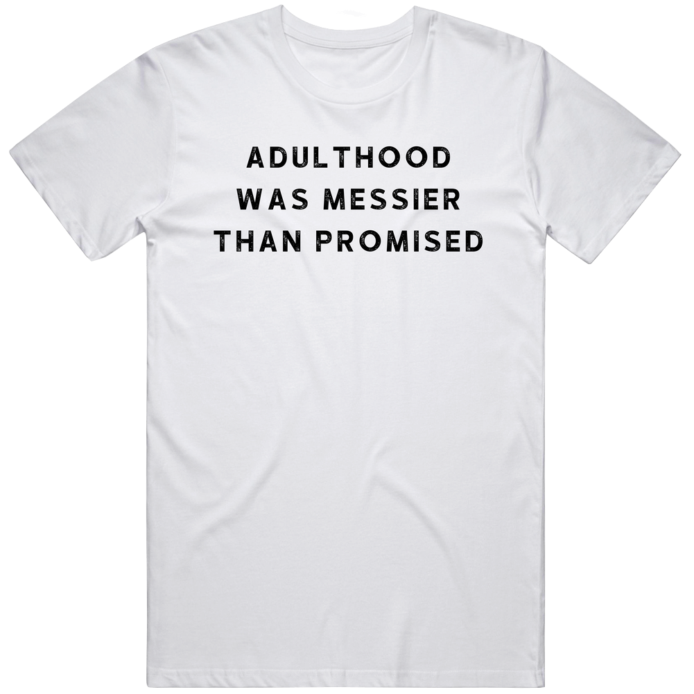 Adulthood Was Messier Than Promised Humor Funny T Shirt Adulthood Was Messier Than Promised Humor Funny T Shirt