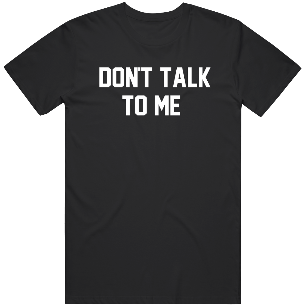 Don't Talk To me Funny Humor Gift Idea T Shirt