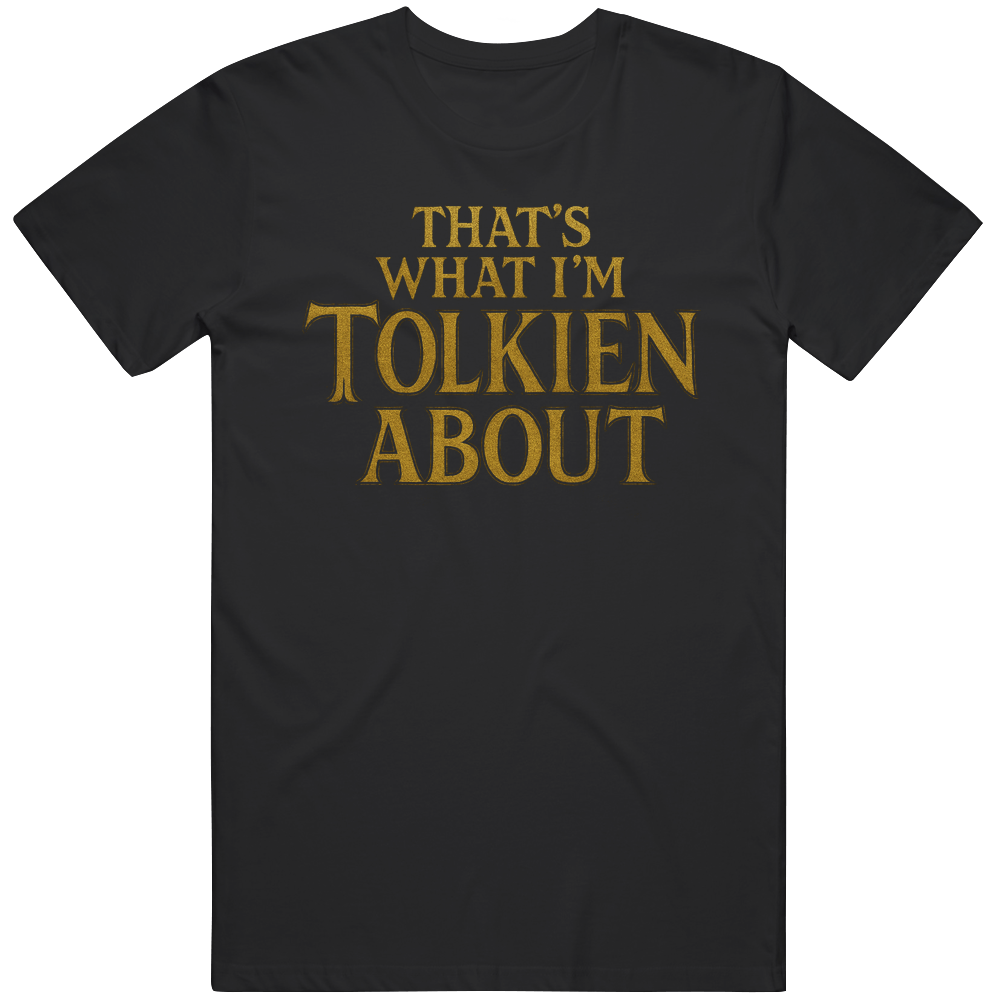 THAT’S WHAT I’M TOLKIEN ABOUT LOTR Fan Nerd Shirt Funny Gift Idea v2 T Shirt
