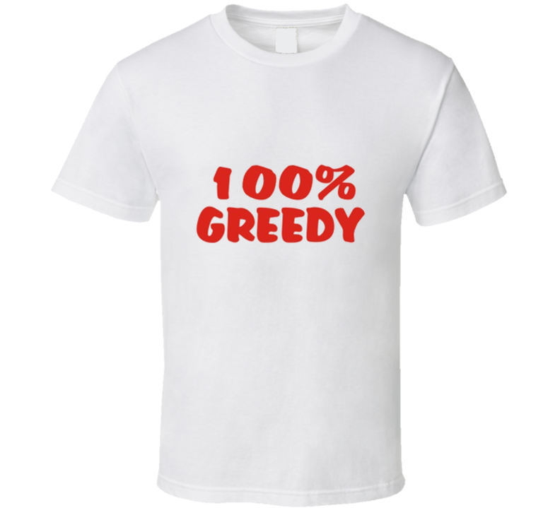 100% Greedy Funny Tshirt 100% Greedy Funny Tshirt