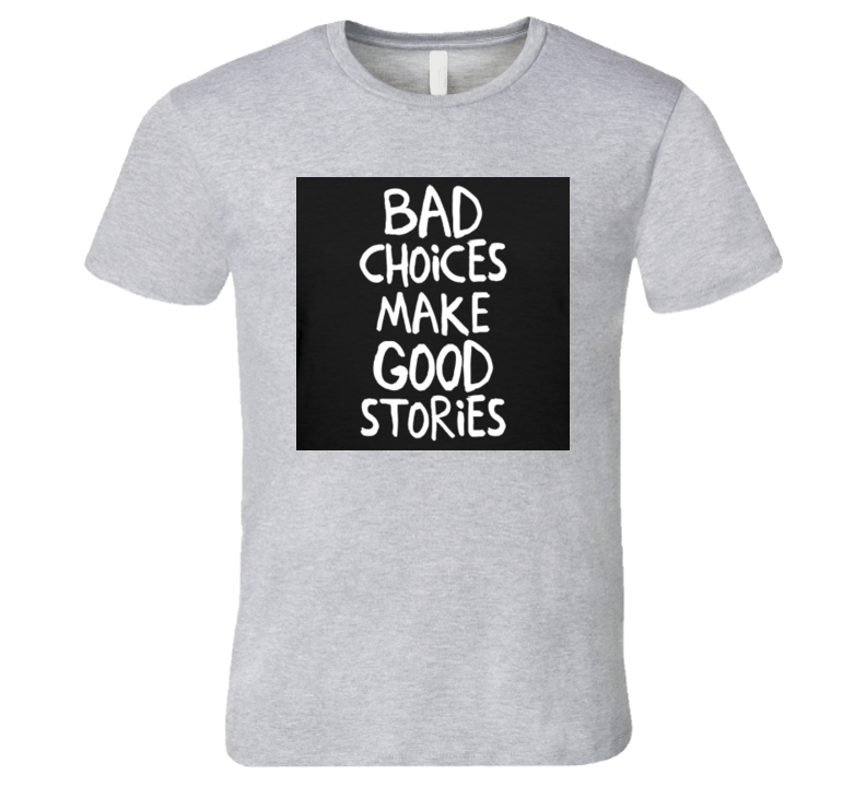 Bad Choices Make Good Stories Quote Tshirt Bad Choices Make Good Stories Quote Tshirt