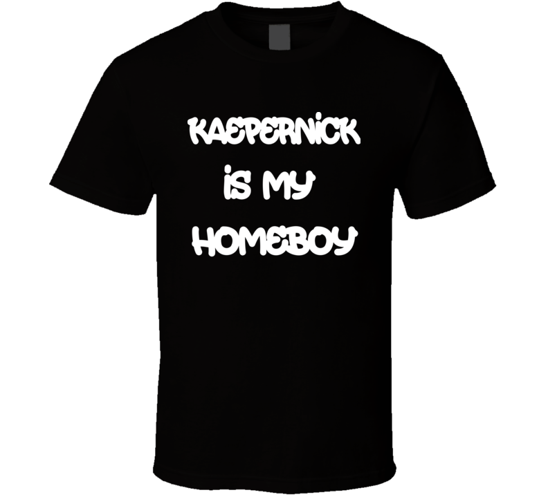 Kaepernick Is My Homeboy Tshirt Kaepernick Is My Homeboy Tshirt