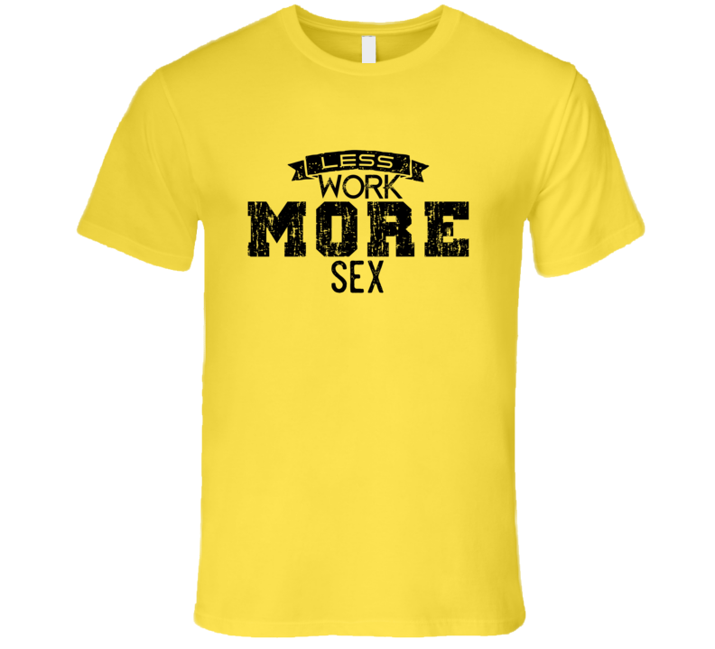 Less Work More Sex Funny Tshirt Less Work More Sex Funny Tshirt