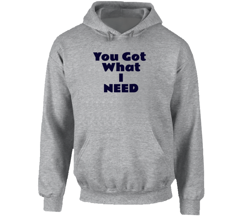 You Got What I Need Hoodie Hoodie You Got What I Need Hoodie Hoodie