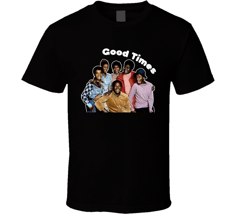 Good Times T Shirt Good Times T Shirt