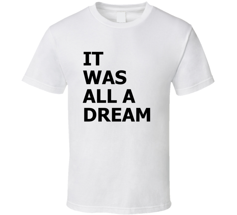 It Was All A Dream Rap Hip Hop Legend Greatest Lyrics T Shirt It Was All A Dream Rap Hip Hop Legend Greatest Lyrics T Shirt