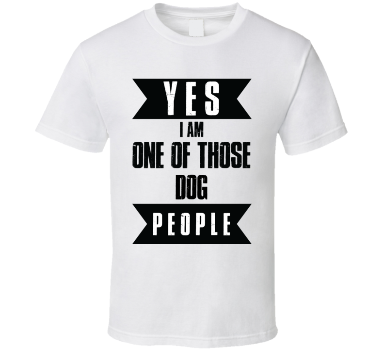 Yes I Am One Of Those Dog People Animal Lover Peta T Shirt Yes I Am One Of Those Dog People Animal Lover Peta T Shirt