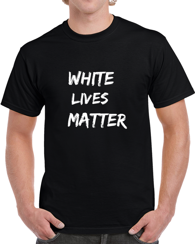 White Lives Matter Political Statement Funny T Shirt White Lives Matter Political Statement Funny T Shirt