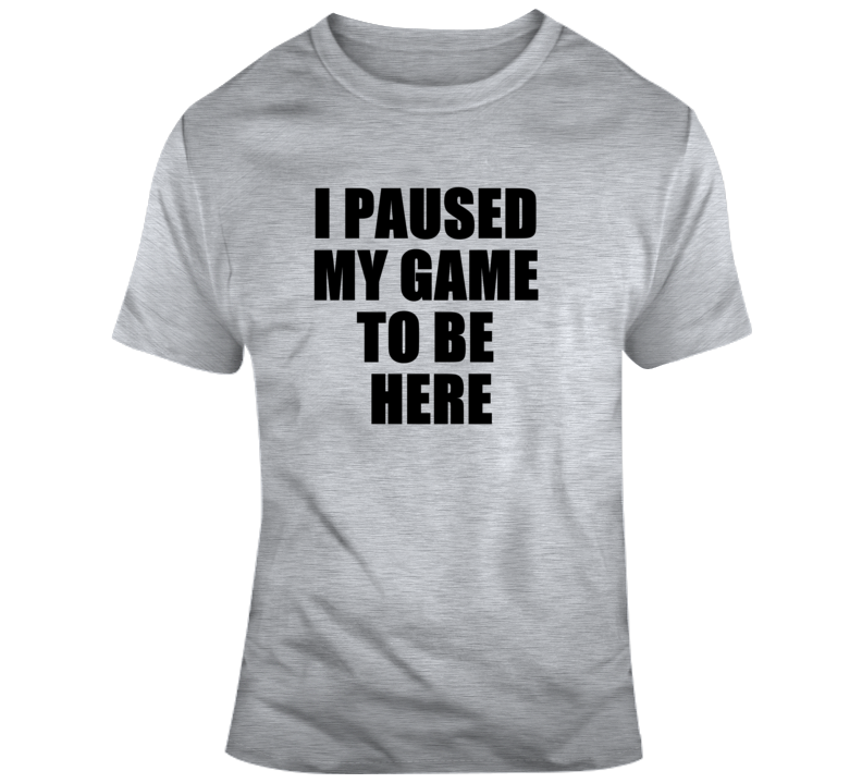 I Paused My Game To Be Here Funny Video Gamer Gaming Humour Joke Funny T Shirt I Paused My Game To Be Here Funny Video Gamer Gaming Humour Joke Funny T Shirt