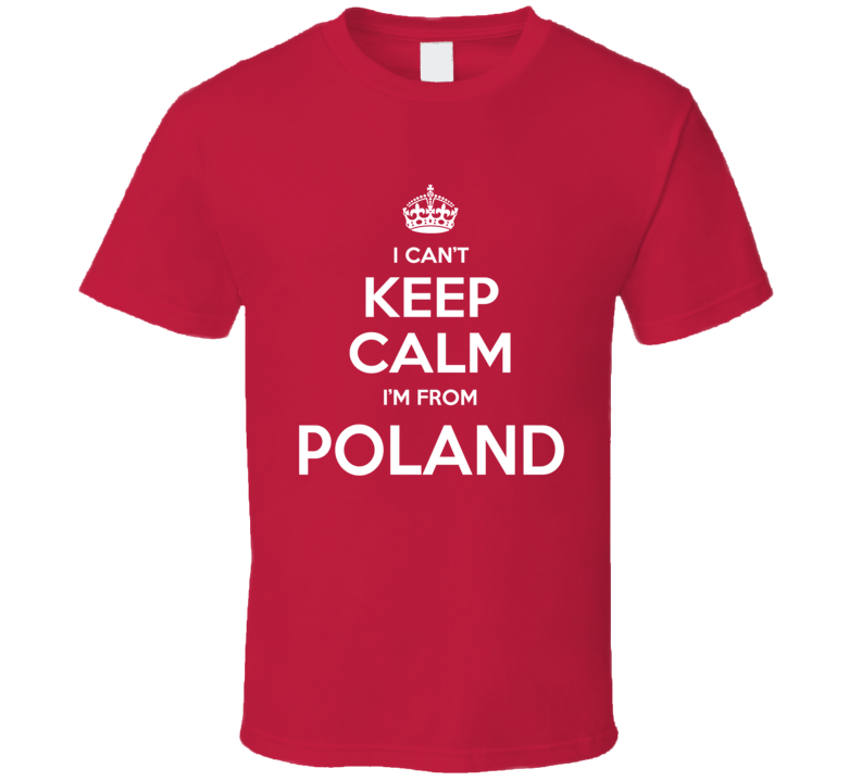 I Can't Keep Calm I;m From Poland Polish Country Funny T Shirt I Can't Keep Calm I;m From Poland Polish Country Funny T Shirt