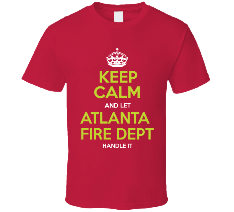 Keep Calm And Let Atlanta Fire Dept Handle It T Shirt Keep Calm And Let Atlanta Fire Dept Handle It T Shirt