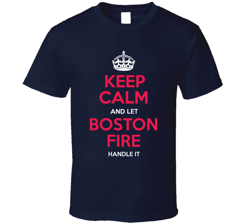 Keep Calm Let Boston Fire Handle It Firefighter Department T Shirt Keep Calm Let Boston Fire Handle It Firefighter Department T Shirt