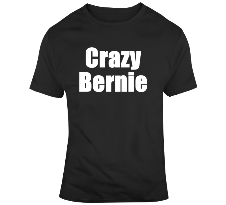 Crazy Bernie Sanders Political Presidential Campaign T Shirt Crazy Bernie Sanders Political Presidential Campaign T Shirt