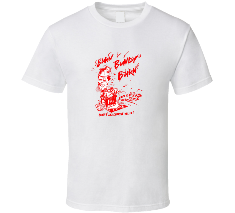 Burn Bundy Burn Tv Documentary Ted Bundy T Shirt