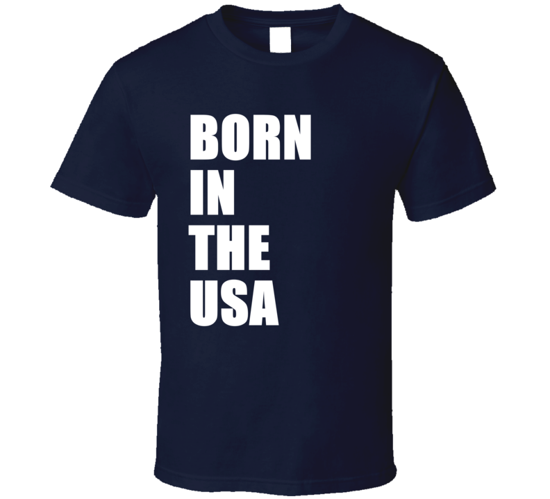 Born In The Usa American Patriotic Supporter T Shirt Born In The Usa American Patriotic Supporter T Shirt