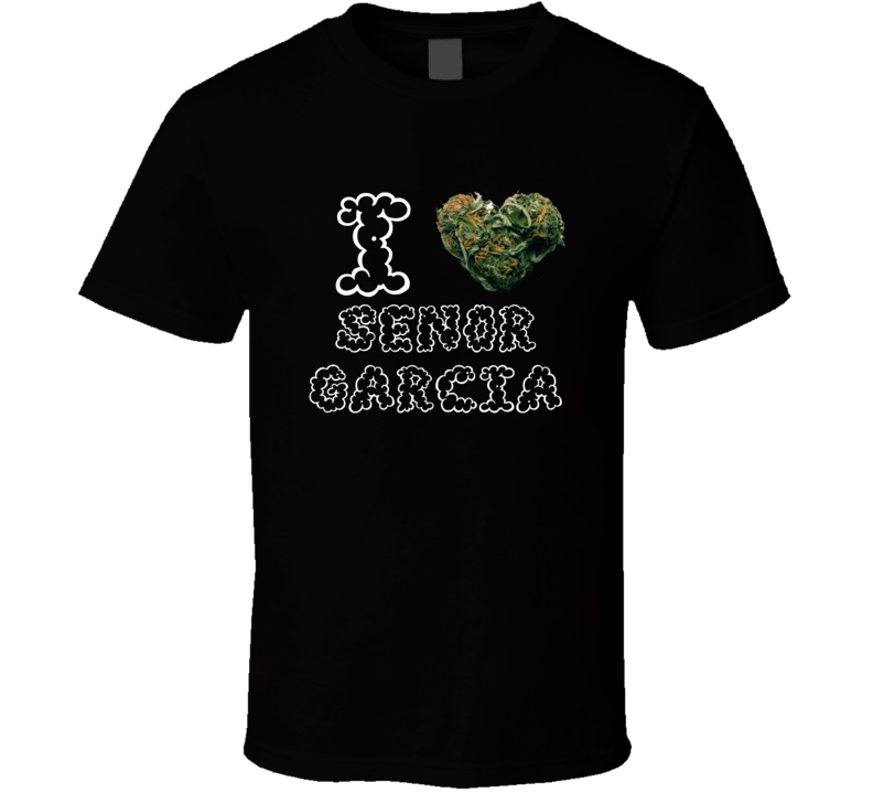 I Heart Love Senor Garcia Strain Weed Marijuana Stoner Pot T Shirt