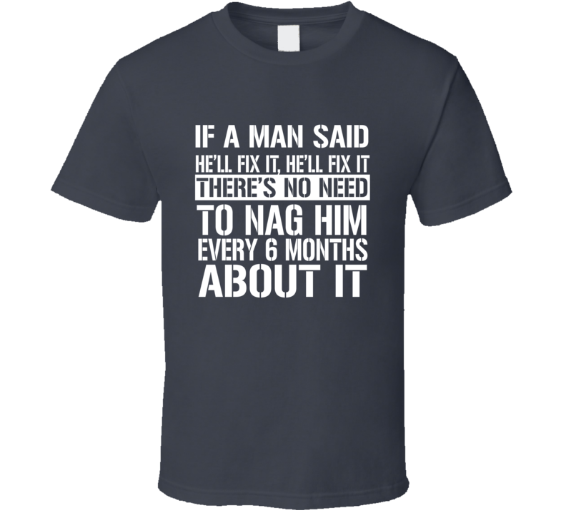 If A Man Said He'll Fix It, He'll Fix It There's No Need To Nag Him Every 6 Months About It Funny Procrastinator Cool Gift T Shirt