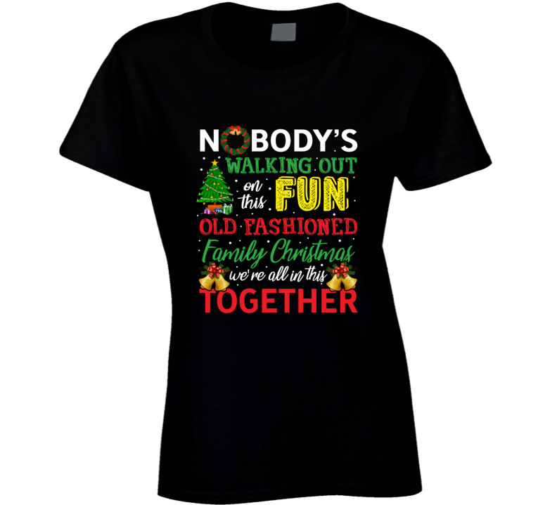 Nobody's Walking Out On This Fun Old Fashioned Family Christmas We're All In Ladies T Shirt