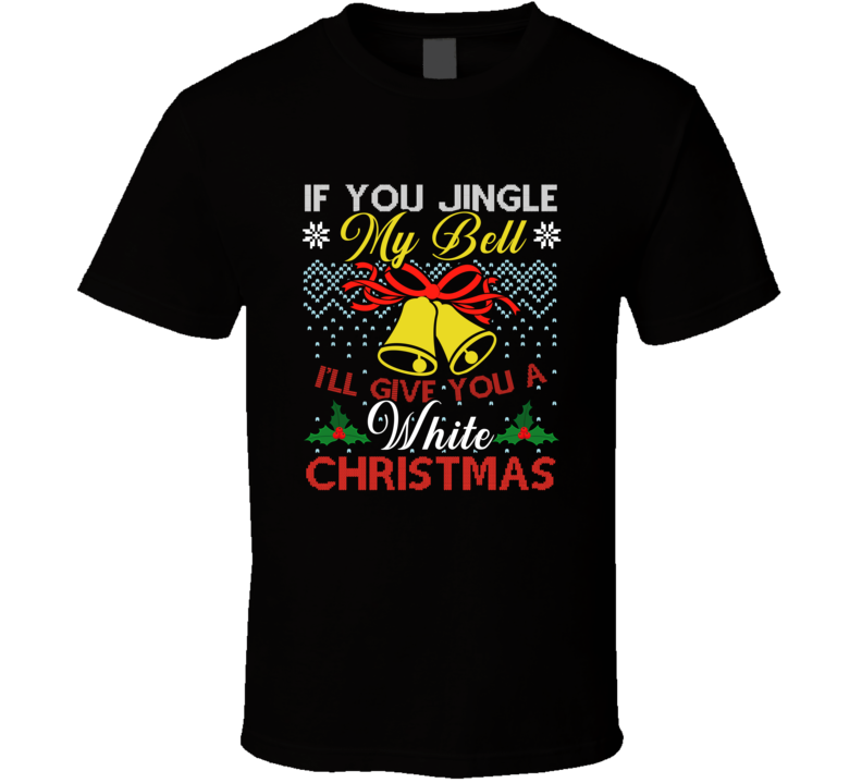 If You Jingle My Bell I'll Give You A White Christmas Ugly Holiday Funny Gift T Shirt