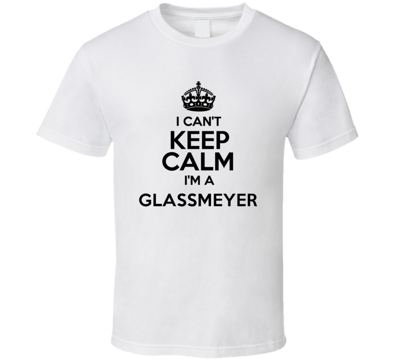 Glassmeyer I Cant Keep Calm Parody T Shirt