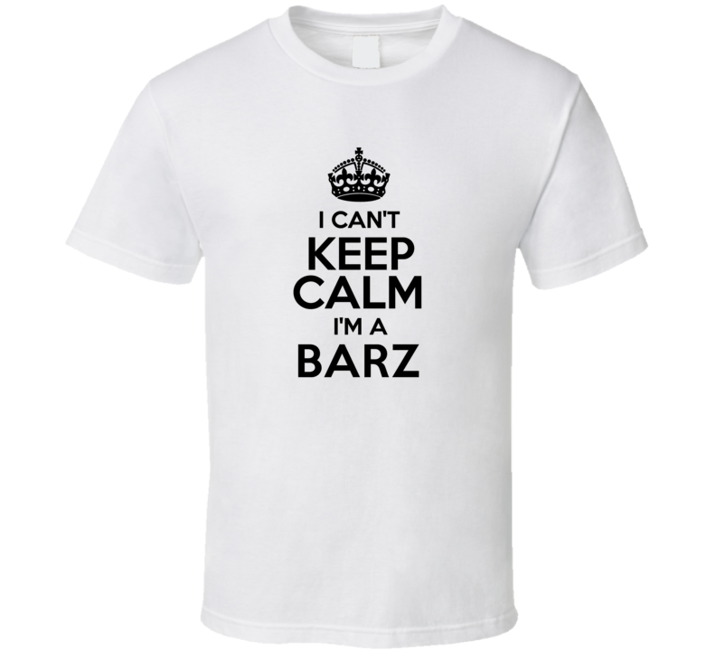 Barz I Cant Keep Calm Parody T Shirt