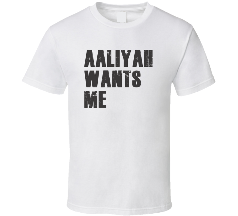 Aaliyah Wants Me Parody Funny Custom Name Love T Shirt