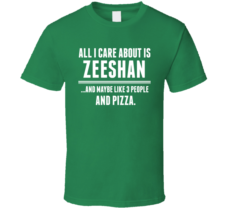 All I Care About Is Zeeshan Funny Name T Shirt All I Care About Is Zeeshan Funny Name T Shirt