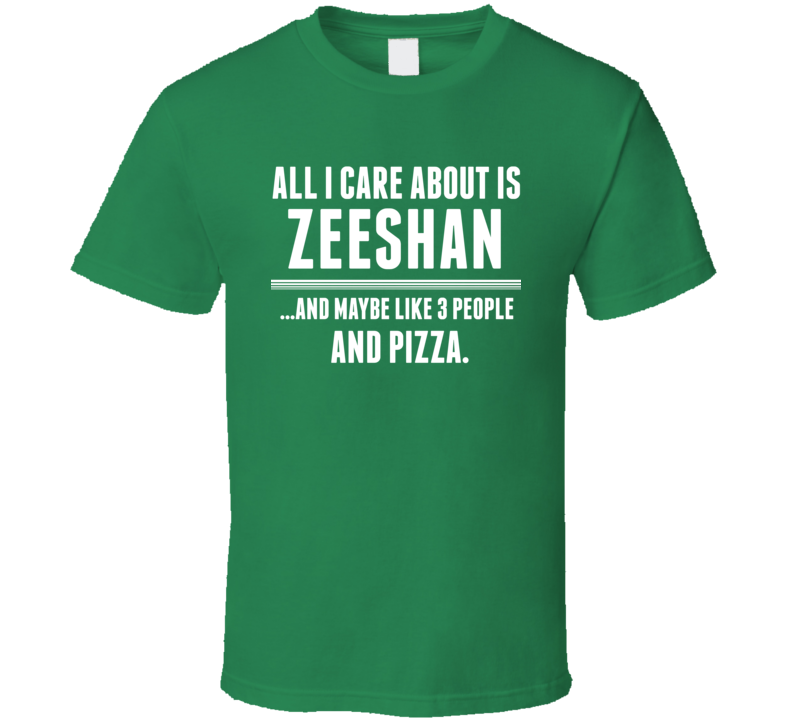 All I Care About Is Zeeshan Funny Name T Shirt